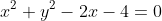 {x}^{ 2} + {y}^{ 2} - 2x - 4 = 0